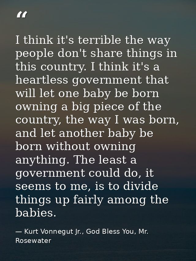 I think it's terrible the way people don't share things in this country. I think it's a heartless government that will l — Kurt Vonnegut Jr., God Bless You, Mr. Rosewater
