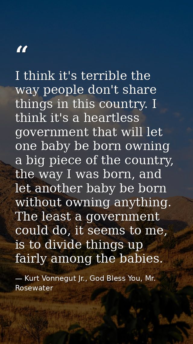 I think it's terrible the way people don't share things in this country. I think it's a heartless government that will l — Kurt Vonnegut Jr., God Bless You, Mr. Rosewater