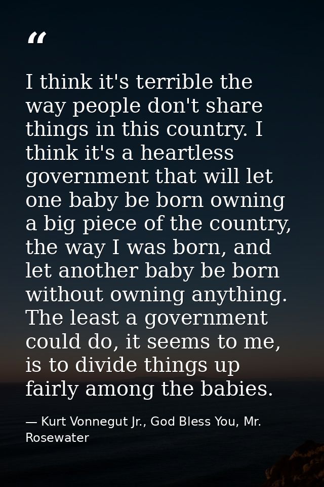 I think it's terrible the way people don't share things in this country. I think it's a heartless government that will l — Kurt Vonnegut Jr., God Bless You, Mr. Rosewater