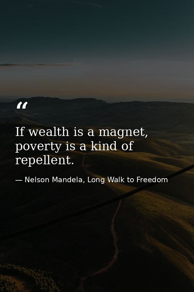 If wealth is a magnet, poverty is a kind of repellent. — Nelson Mandela, Long Walk to Freedom