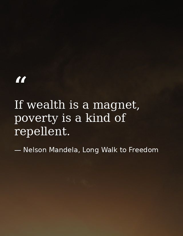 If wealth is a magnet, poverty is a kind of repellent. — Nelson Mandela, Long Walk to Freedom