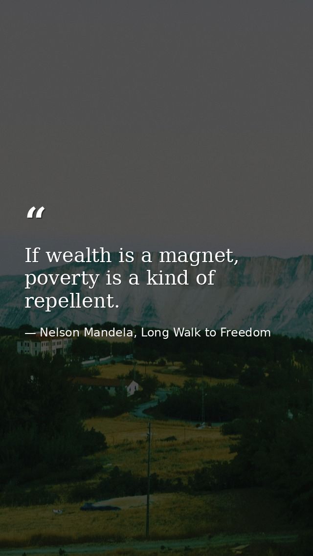 If wealth is a magnet, poverty is a kind of repellent. — Nelson Mandela, Long Walk to Freedom