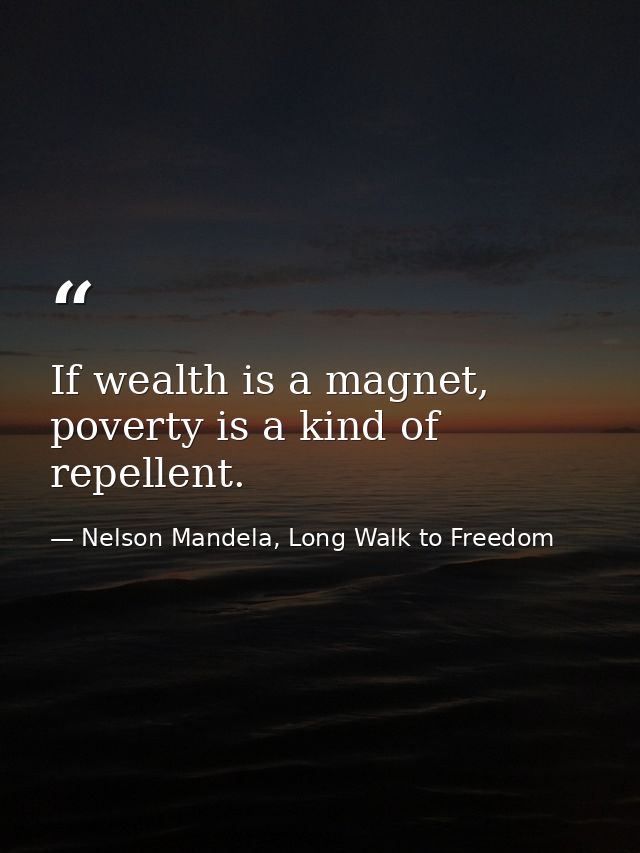 If wealth is a magnet, poverty is a kind of repellent. — Nelson Mandela, Long Walk to Freedom