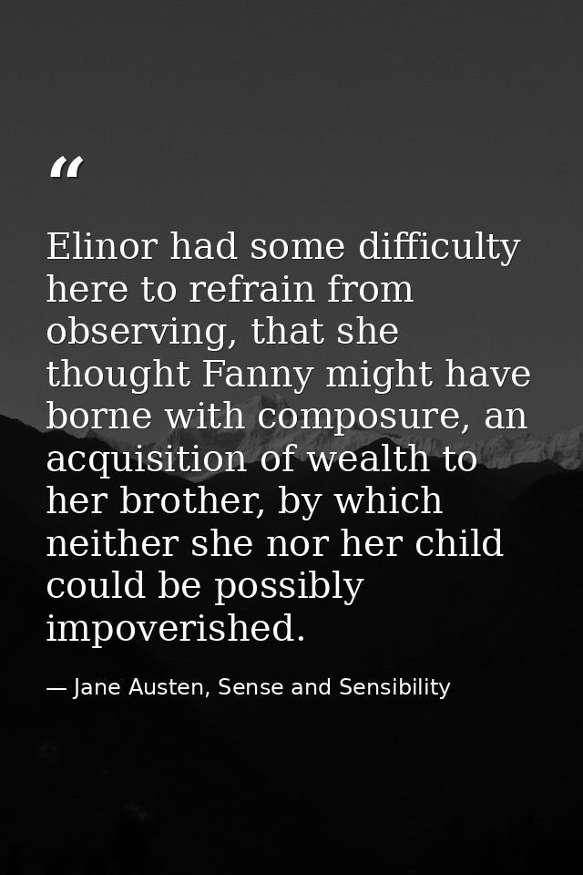 Elinor had some difficulty here to refrain from observing, that she thought Fanny might have borne with composure, an ac — Jane Austen, Sense and Sensibility
