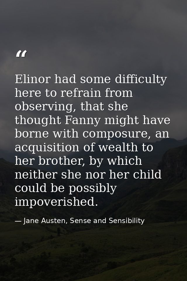 Elinor had some difficulty here to refrain from observing, that she thought Fanny might have borne with composure, an ac — Jane Austen, Sense and Sensibility