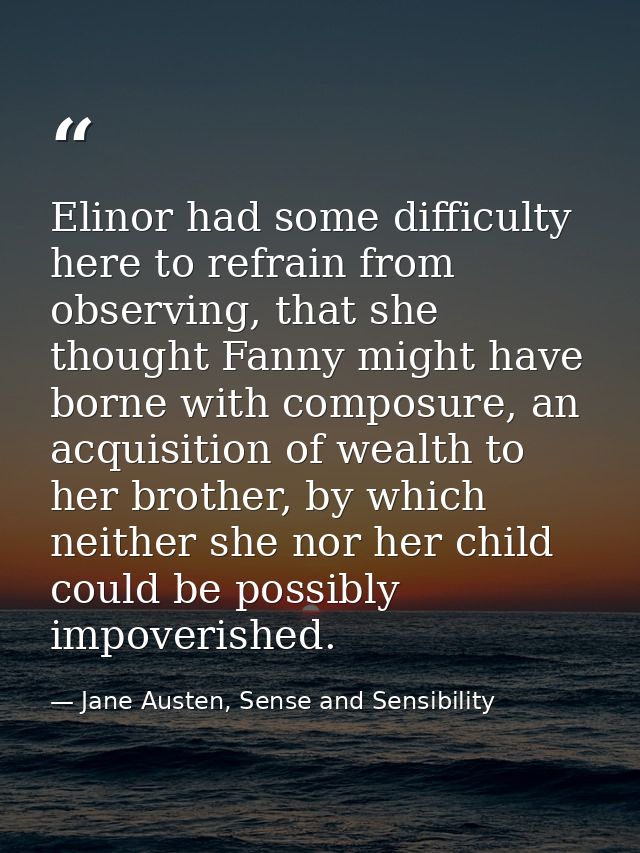 Elinor had some difficulty here to refrain from observing, that she thought Fanny might have borne with composure, an ac — Jane Austen, Sense and Sensibility