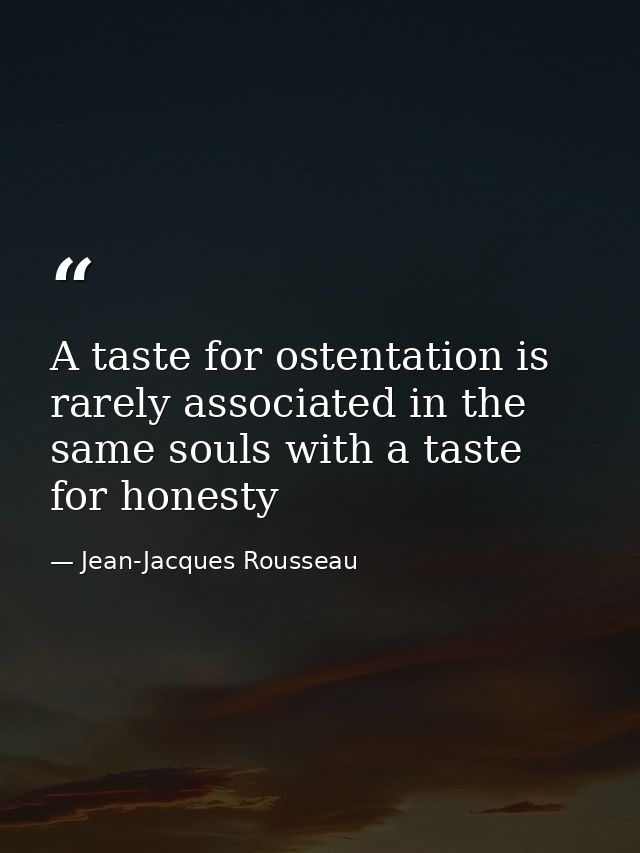 A taste for ostentation is rarely associated in the same souls with a taste for honesty — Jean-Jacques Rousseau