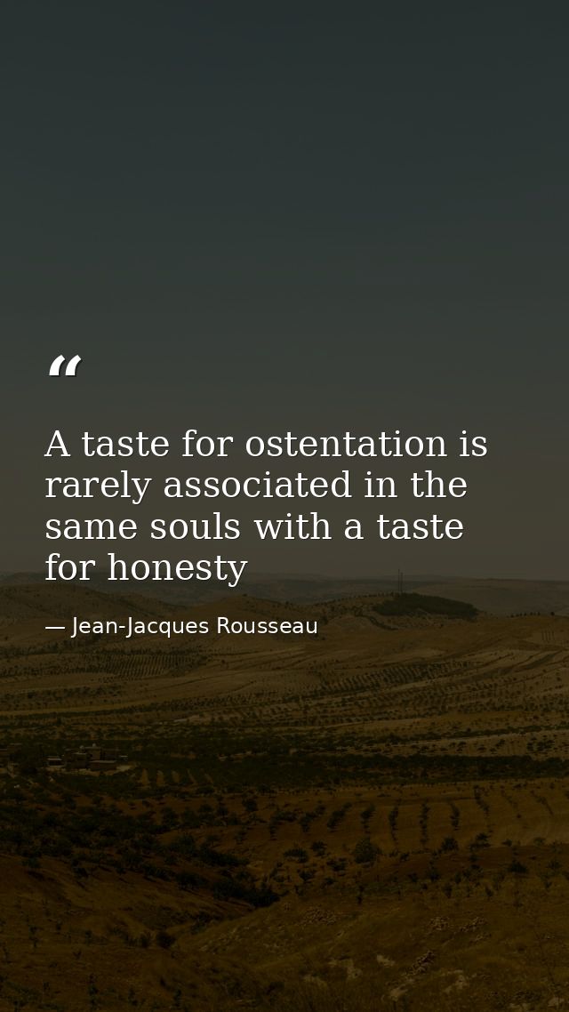 A taste for ostentation is rarely associated in the same souls with a taste for honesty — Jean-Jacques Rousseau