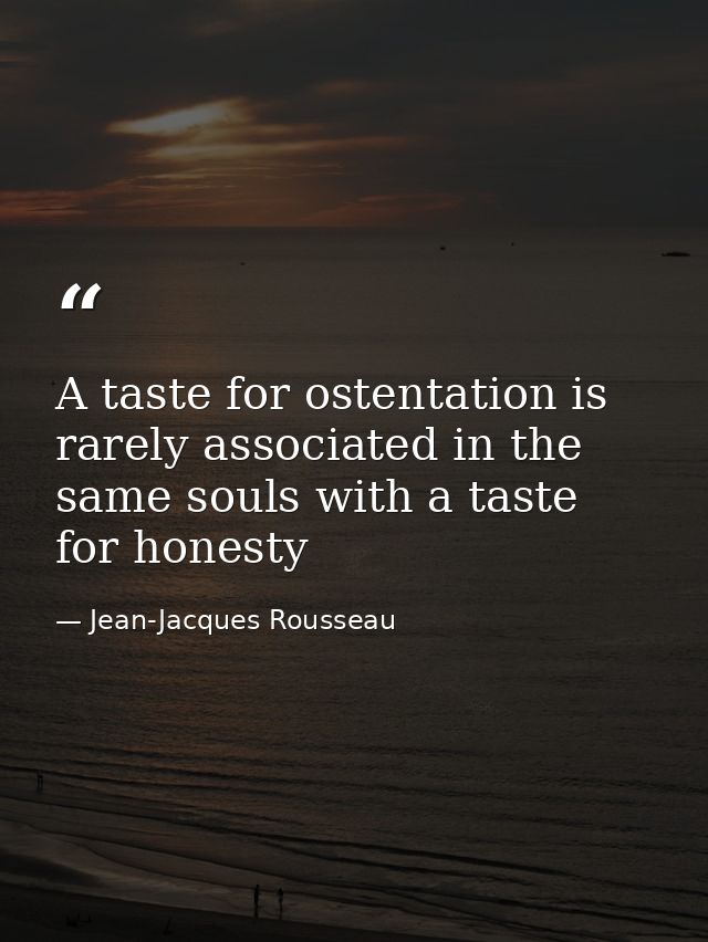 A taste for ostentation is rarely associated in the same souls with a taste for honesty — Jean-Jacques Rousseau