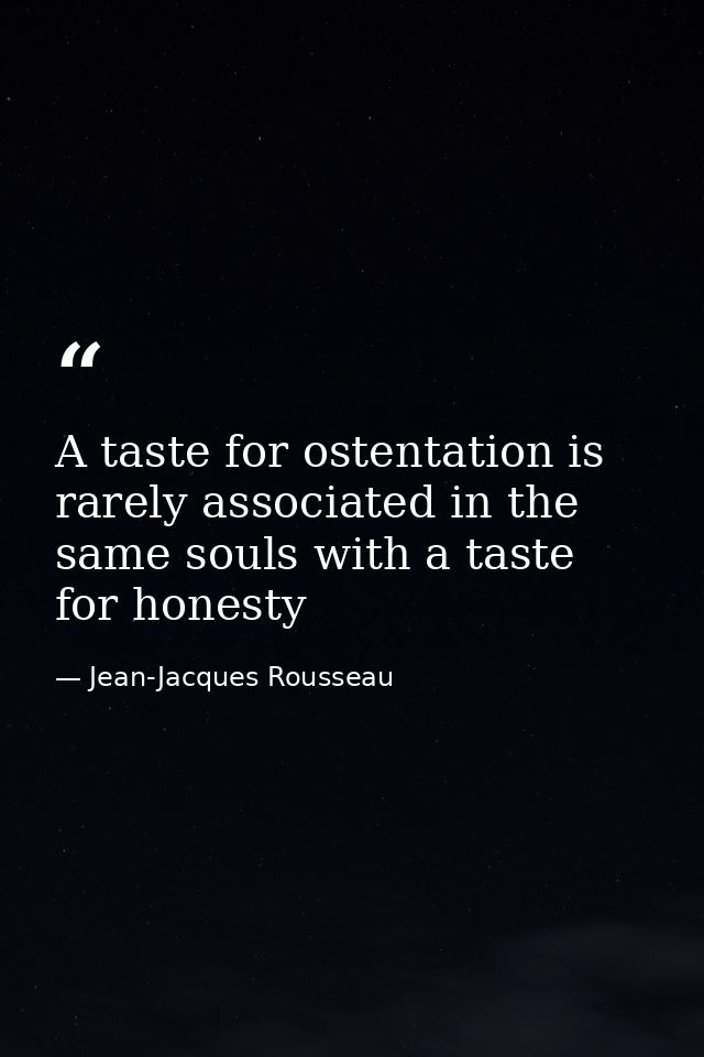A taste for ostentation is rarely associated in the same souls with a taste for honesty — Jean-Jacques Rousseau