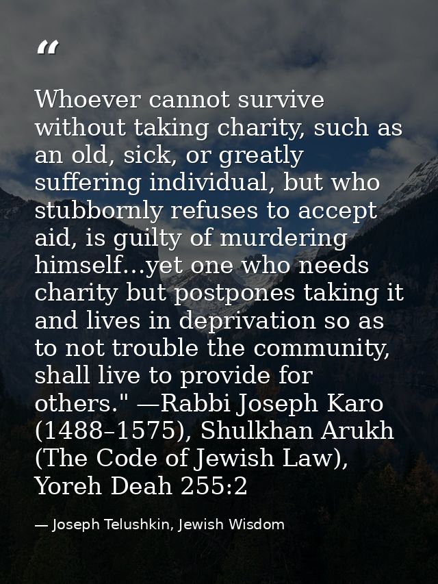 Whoever cannot survive without taking charity, such as an old, sick, or greatly suffering individual, but who stubbornly — Joseph Telushkin, Jewish Wisdom