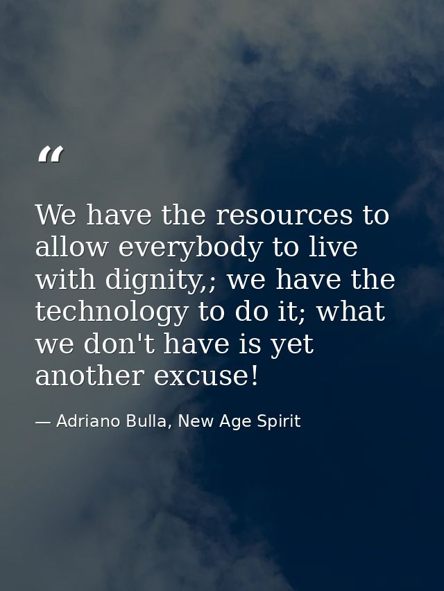 We have the resources to allow everybody to live with dignity,; we have the technology to do it; what we don't have is y — Adriano Bulla, New Age Spirit