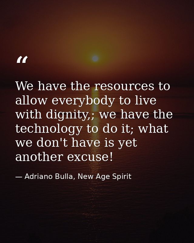 We have the resources to allow everybody to live with dignity,; we have the technology to do it; what we don't have is y — Adriano Bulla, New Age Spirit