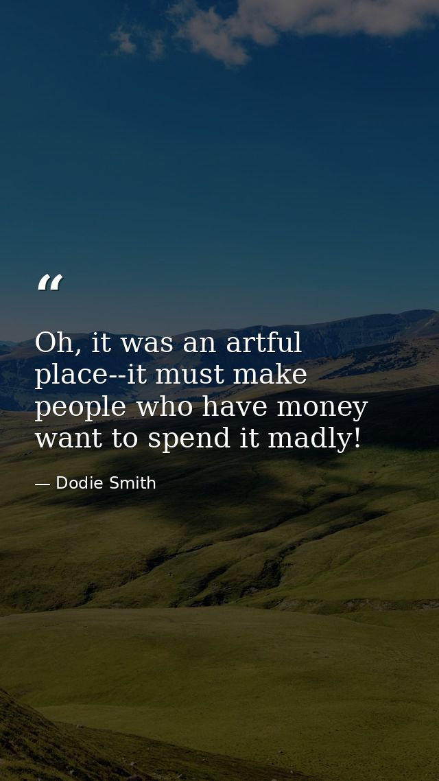 Oh, it was an artful place--it must make people who have money want to spend it madly! — Dodie Smith