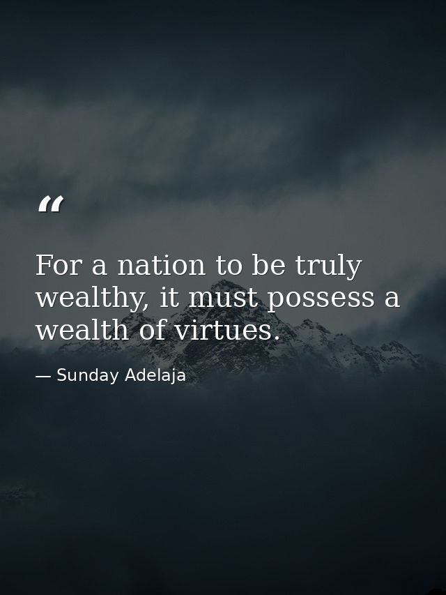 For a nation to be truly wealthy, it must possess a wealth of virtues. — Sunday Adelaja