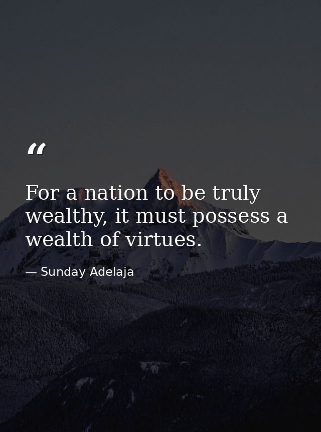 For a nation to be truly wealthy, it must possess a wealth of virtues. — Sunday Adelaja