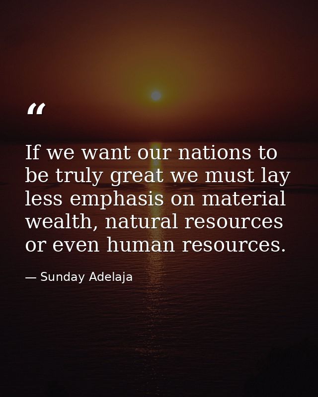 If we want our nations to be truly great we must lay less emphasis on material wealth, natural resources or even human r — Sunday Adelaja