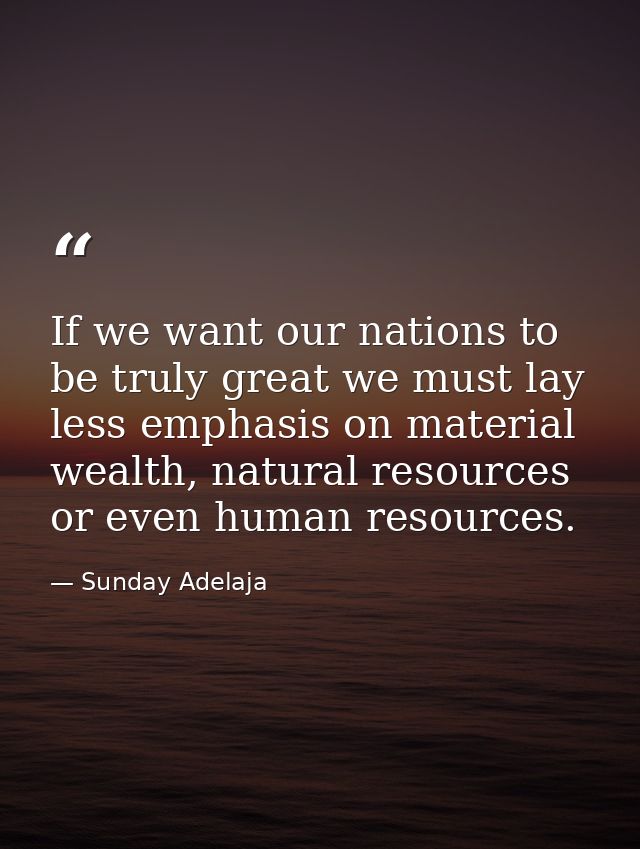 If we want our nations to be truly great we must lay less emphasis on material wealth, natural resources or even human r — Sunday Adelaja