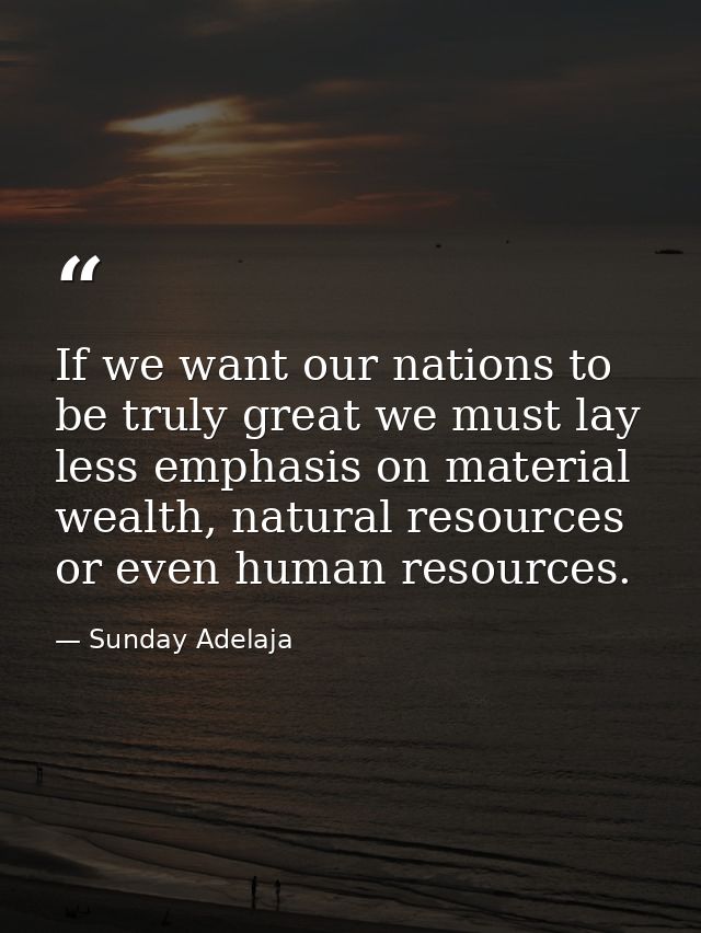 If we want our nations to be truly great we must lay less emphasis on material wealth, natural resources or even human r — Sunday Adelaja