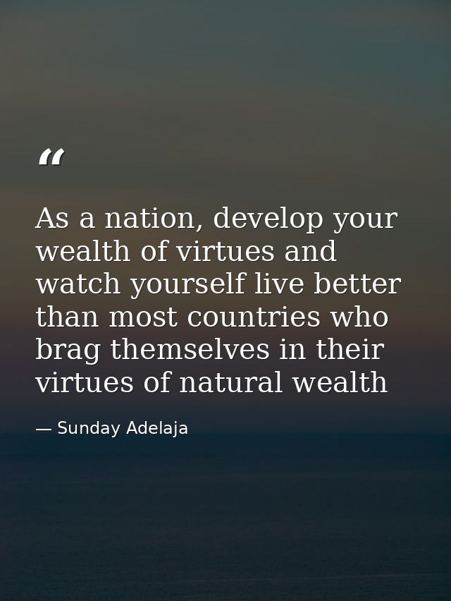 As a nation, develop your wealth of virtues and watch yourself live better than most countries who brag themselves in th — Sunday Adelaja