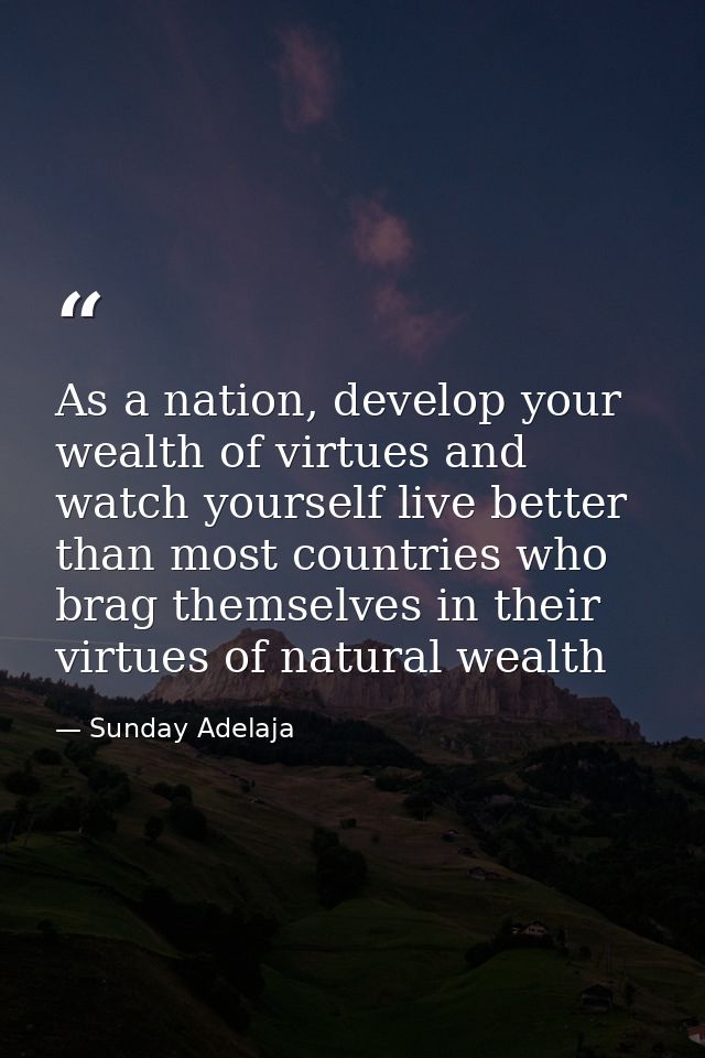 As a nation, develop your wealth of virtues and watch yourself live better than most countries who brag themselves in th — Sunday Adelaja