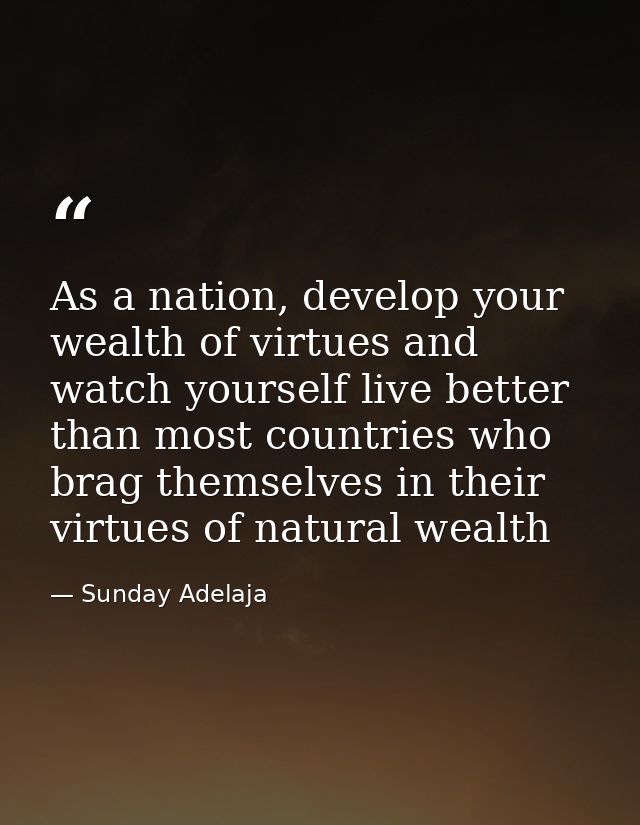 As a nation, develop your wealth of virtues and watch yourself live better than most countries who brag themselves in th — Sunday Adelaja