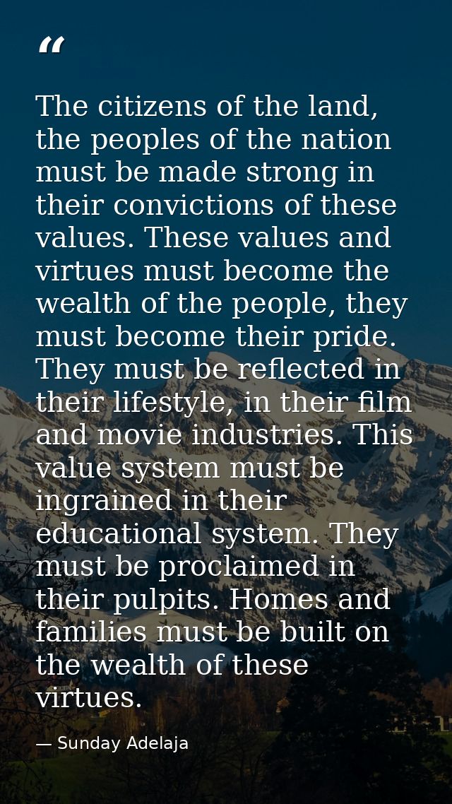 The citizens of the land, the peoples of the nation must be made strong in their convictions of these values. These valu — Sunday Adelaja