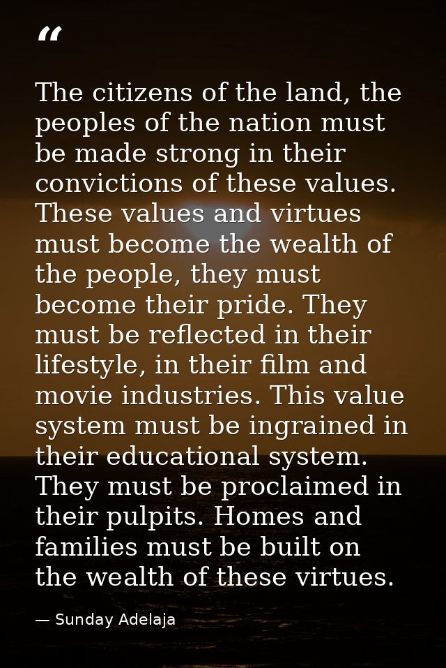 The citizens of the land, the peoples of the nation must be made strong in their convictions of these values. These valu — Sunday Adelaja