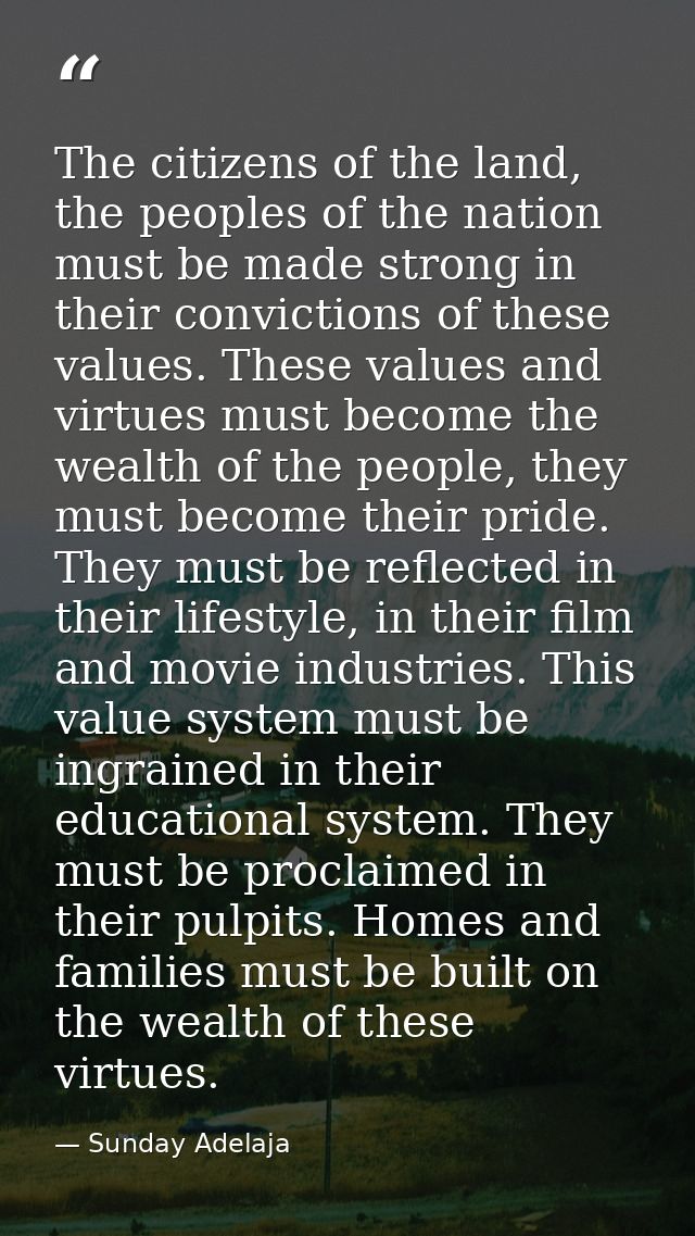 The citizens of the land, the peoples of the nation must be made strong in their convictions of these values. These valu — Sunday Adelaja