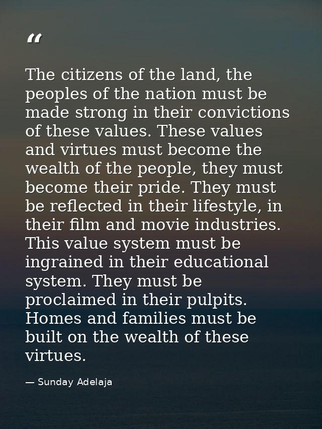 The citizens of the land, the peoples of the nation must be made strong in their convictions of these values. These valu — Sunday Adelaja