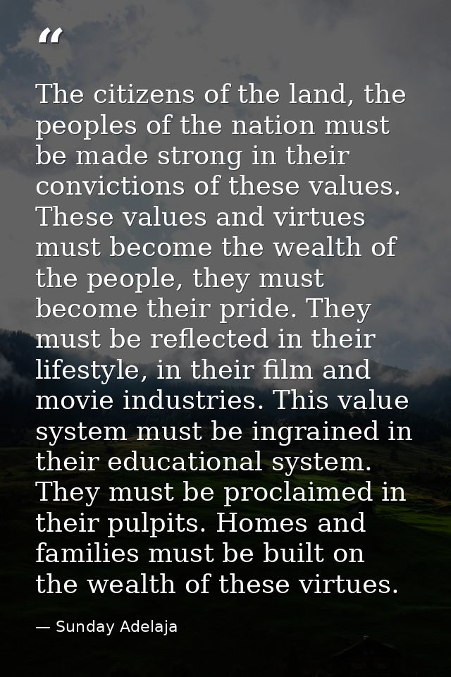 The citizens of the land, the peoples of the nation must be made strong in their convictions of these values. These valu — Sunday Adelaja