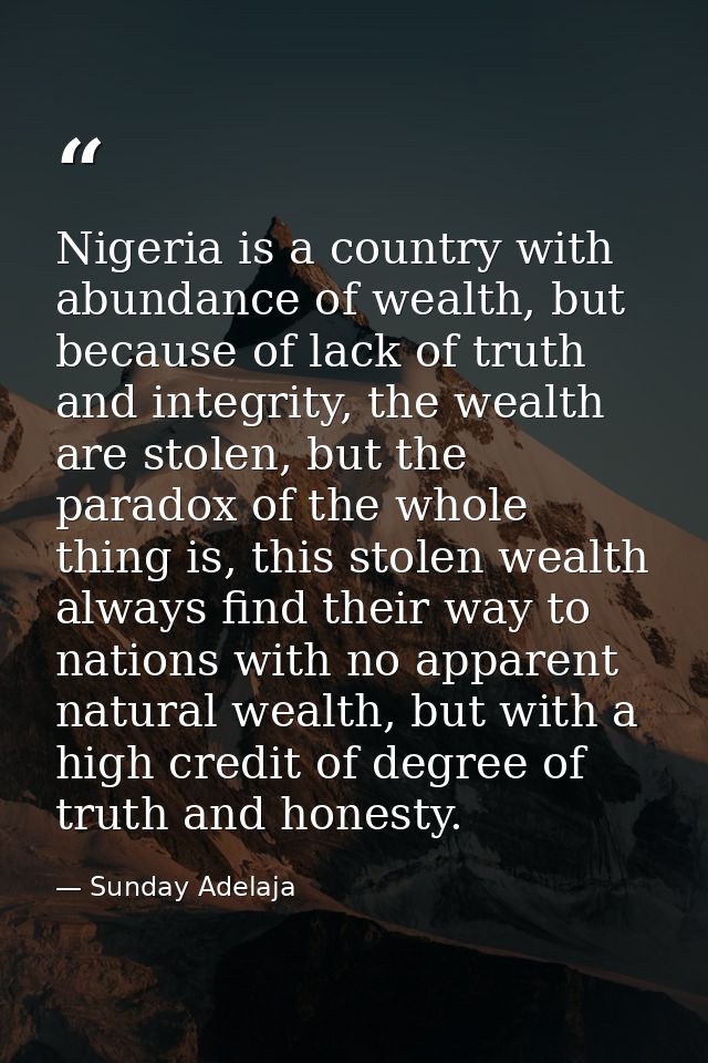 Nigeria is a country with abundance of wealth, but because of lack of truth and integrity, the wealth are stolen, but th — Sunday Adelaja