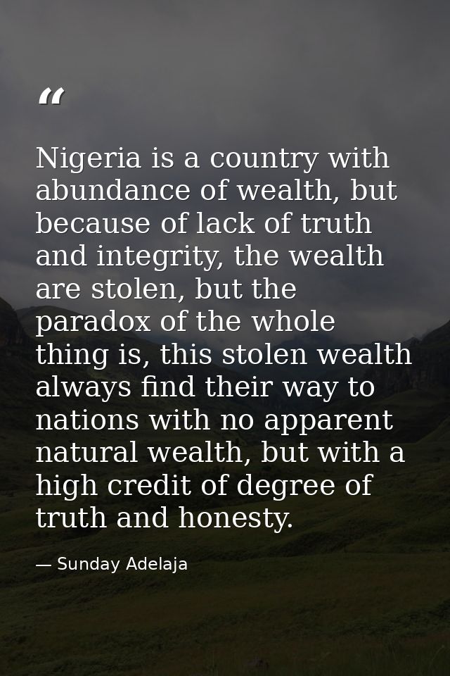 Nigeria is a country with abundance of wealth, but because of lack of truth and integrity, the wealth are stolen, but th — Sunday Adelaja