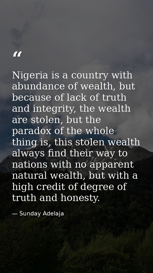 Nigeria is a country with abundance of wealth, but because of lack of truth and integrity, the wealth are stolen, but th — Sunday Adelaja