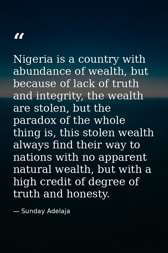 Nigeria is a country with abundance of wealth, but because of lack of truth and integrity, the wealth are stolen, but th — Sunday Adelaja