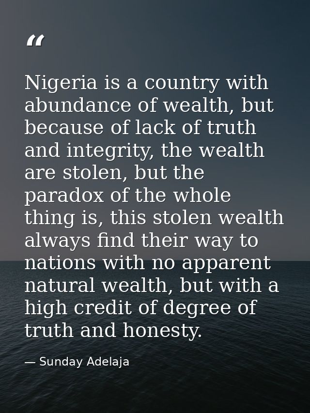 Nigeria is a country with abundance of wealth, but because of lack of truth and integrity, the wealth are stolen, but th — Sunday Adelaja