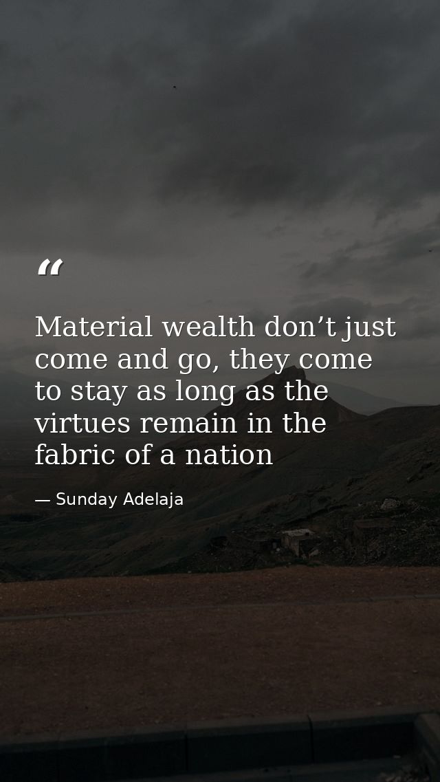 Material wealth don’t just come and go, they come to stay as long as the virtues remain in the fabric of a nation — Sunday Adelaja
