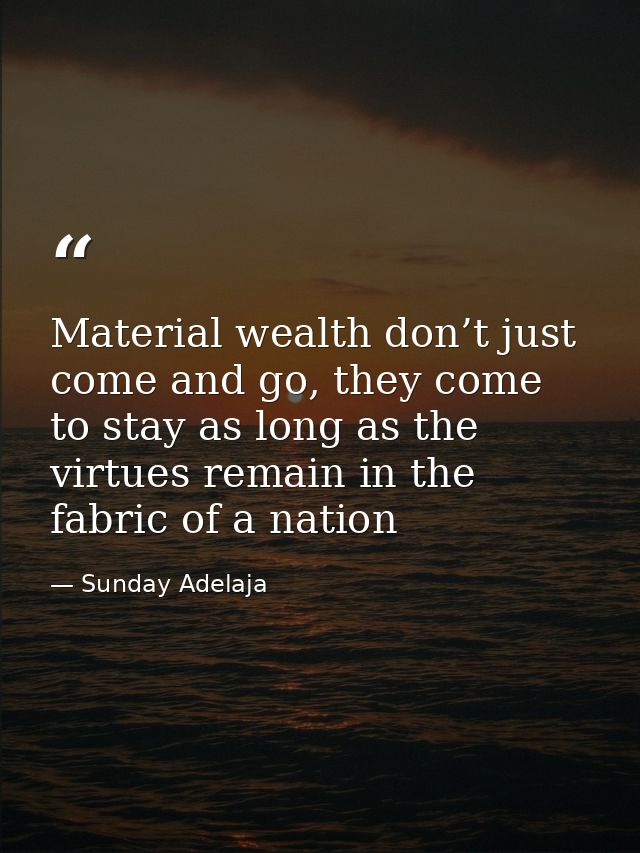 Material wealth don’t just come and go, they come to stay as long as the virtues remain in the fabric of a nation — Sunday Adelaja