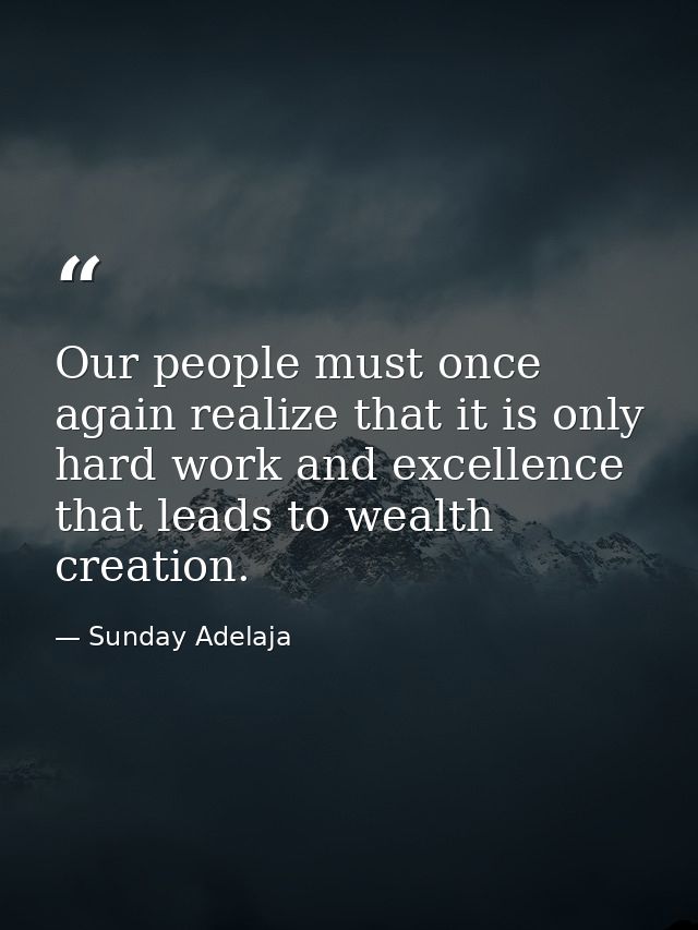 Our people must once again realize that it is only hard work and excellence that leads to wealth creation. — Sunday Adelaja