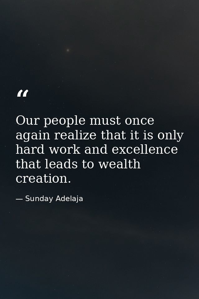 Our people must once again realize that it is only hard work and excellence that leads to wealth creation. — Sunday Adelaja