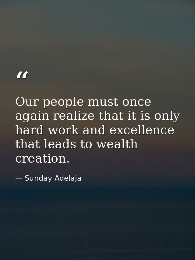 Our people must once again realize that it is only hard work and excellence that leads to wealth creation. — Sunday Adelaja
