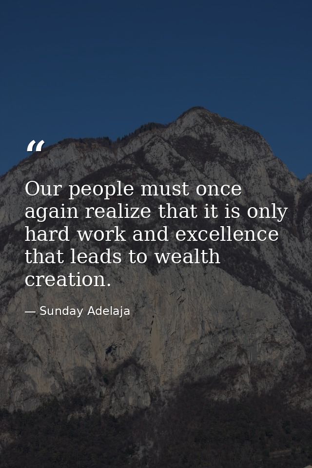 Our people must once again realize that it is only hard work and excellence that leads to wealth creation. — Sunday Adelaja