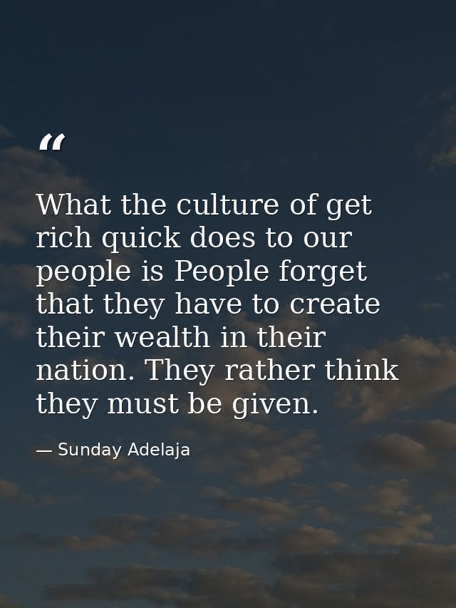 What the culture of get rich quick does to our people is People forget that they have to create their wealth in their na — Sunday Adelaja