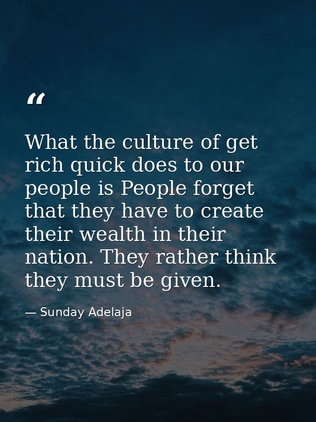 What the culture of get rich quick does to our people is People forget that they have to create their wealth in their na — Sunday Adelaja