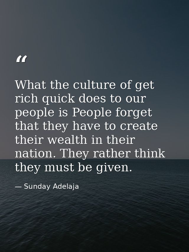 What the culture of get rich quick does to our people is People forget that they have to create their wealth in their na — Sunday Adelaja