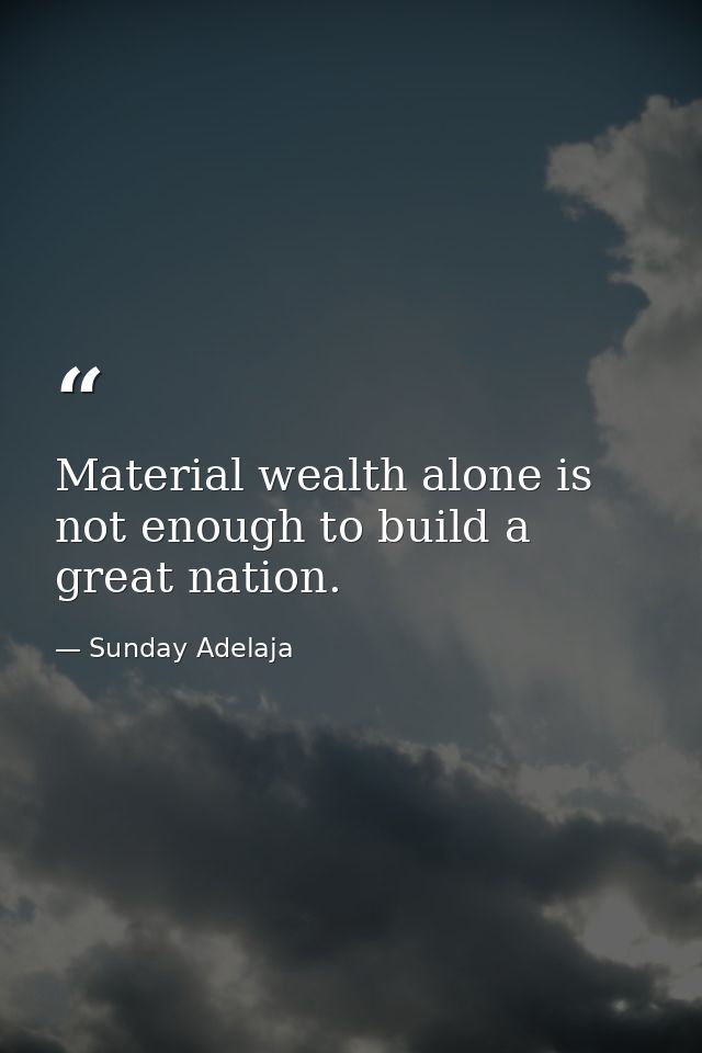 Material wealth alone is not enough to build a great nation. — Sunday Adelaja