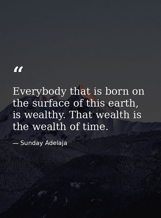 Everybody that is born on the surface of this earth, is wealthy. That wealth is the wealth of time. — Sunday Adelaja