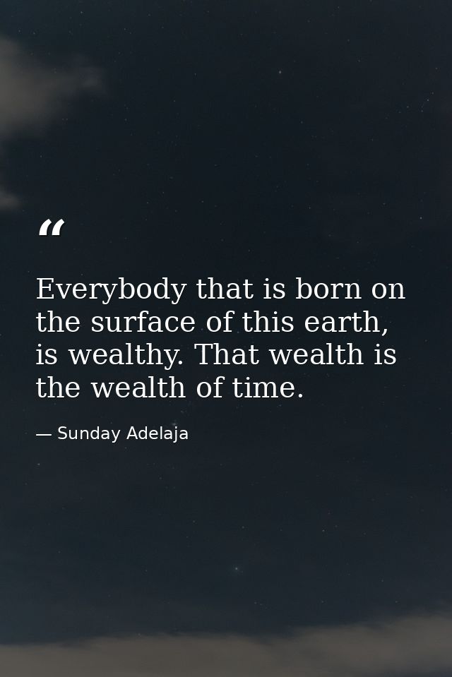 Everybody that is born on the surface of this earth, is wealthy. That wealth is the wealth of time. — Sunday Adelaja