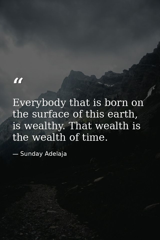 Everybody that is born on the surface of this earth, is wealthy. That wealth is the wealth of time. — Sunday Adelaja