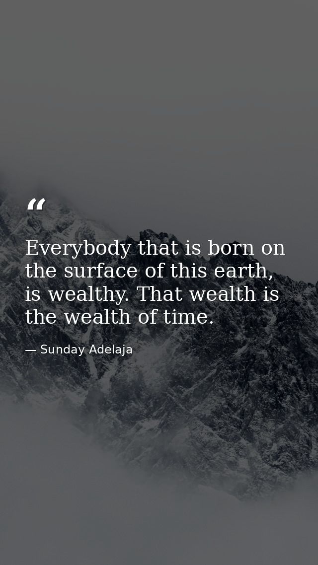 Everybody that is born on the surface of this earth, is wealthy. That wealth is the wealth of time. — Sunday Adelaja